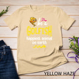 Be A Goldfish Happiest Animal On Earth Sweatshirt T-shirt