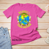 Earth Day Everyday Earth Day Respect Your Mother T-Shirt