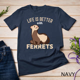 Ferret - Life is better with Ferrets T-Shirt