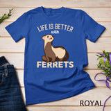 Ferret - Life is better with Ferrets T-Shirt
