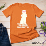 Ferret Lover Polecat Funny Sometimes Life Isn't Ferret All T-Shirt