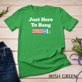 Funny Fourth of July 4th of July I_m Just Here To Bang T-Shirt