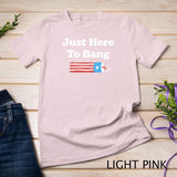 Funny Fourth of July 4th of July I_m Just Here To Bang T-Shirt