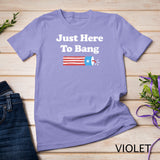 Funny Fourth of July 4th of July I_m Just Here To Bang T-Shirt