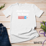 Funny Fourth of July 4th of July I_m Just Here To Bang T-Shirt