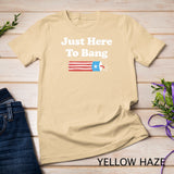 Funny Fourth of July 4th of July I_m Just Here To Bang T-Shirt