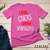 I Dig Chicks With Sparklers Funny 4th of July Shirts