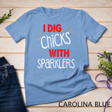 I Dig Chicks With Sparklers Funny 4th of July Shirts