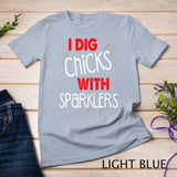 I Dig Chicks With Sparklers Funny 4th of July Shirts