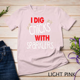 I Dig Chicks With Sparklers Funny 4th of July Shirts