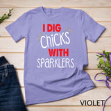 I Dig Chicks With Sparklers Funny 4th of July Shirts