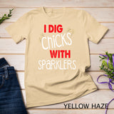 I Dig Chicks With Sparklers Funny 4th of July Shirts