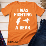 I Was Fighting A Bear After Surgery Recovery Leg Broken Arm T-Shirt