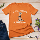 I Was Normal 4 Ferrets Ago Cute Ferret Mom T-Shirt