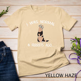 I Was Normal 4 Ferrets Ago Cute Ferret Mom T-Shirt
