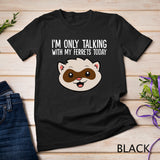 I'm Only Talking With My Ferrets Today T-Shirt