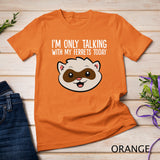 I'm Only Talking With My Ferrets Today T-Shirt