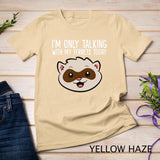 I'm Only Talking With My Ferrets Today T-Shirt