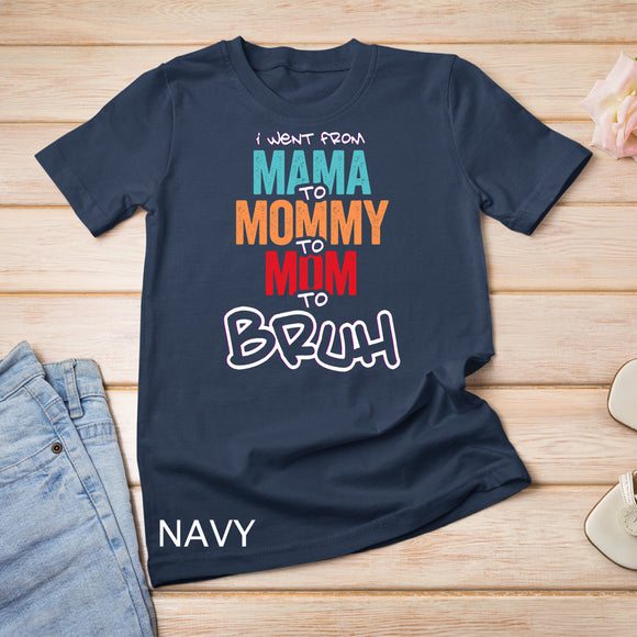 I went from Mama to Mommy to Mom to Bruh - Mother Women T-Shirt