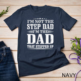 Mens I'm Not The Step Dad I'm The Dad That Stepped Up Father T-Shirt