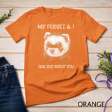 My Ferret And I Talk Shit About You T-Shirt