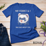 My Ferret And I Talk Shit About You T-Shirt