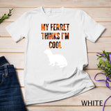 My Ferret Thinks I'm Cool - Funny Ferret Shirt