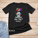 Skull Lady But Did You Die Mom Life Funny Mother Day Tie Dye T-Shirt