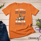 Yes I Really Do Need All These Ferrets T-Shirt