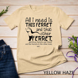 All I Need Is This Ferret And That Other Ferret And Those T-Shirt