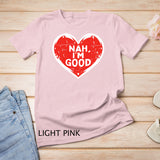 Funny Heart Nah Im Good Anti Valentines Day Single Awareness T-Shirt