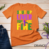 Funny Mardi Gras Parade Outfit - Shut Up Liver Youre Fine T-Shirt