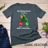My Eclectus Parrot Is Calling And I Must Go bird parrot fun T-Shirt