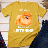 Pomeranian I hear you not listening Pomeranians Lover T-Shirt