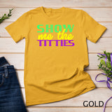 Show Me The Titties Funny Mardi Gras Meme Fat Tuesday T-Shirt