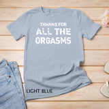 Thanks For All Orgasms Funny Naughty Sexy Valentine Gift T-Shirt