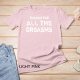 Thanks For All Orgasms Funny Naughty Sexy Valentine Gift T-Shirt