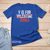 V is for Vodka T-Shirt Valentine's Day Drinking Gift T-Shirt